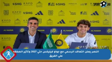النصر يعلن التعاقد الرسمي مع جواو فيليكس حتى 2027 وتأثير الصفقة على الفريق